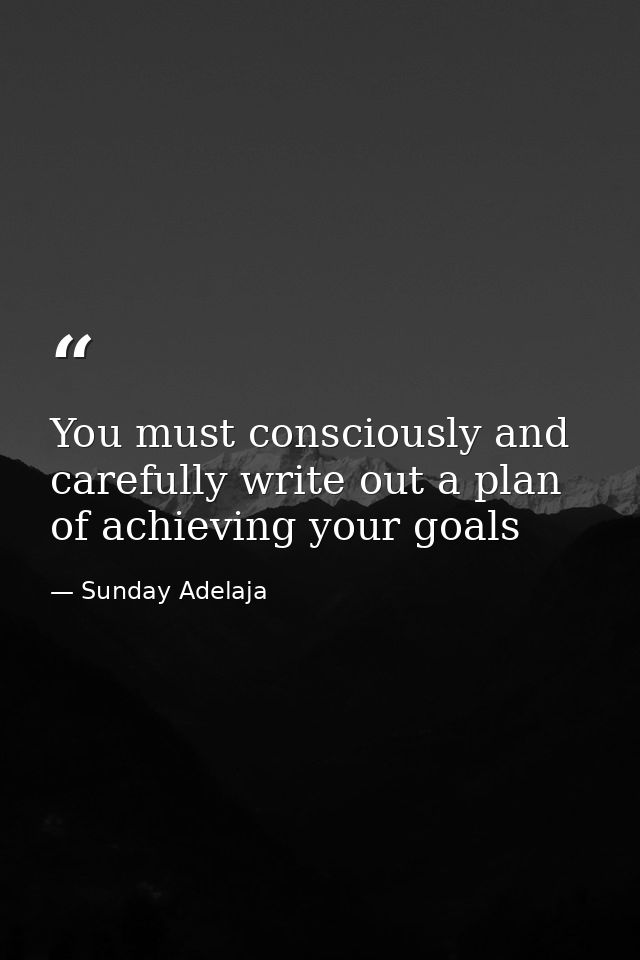 You must consciously and carefully write out a plan of achieving your goals — Sunday Adelaja
