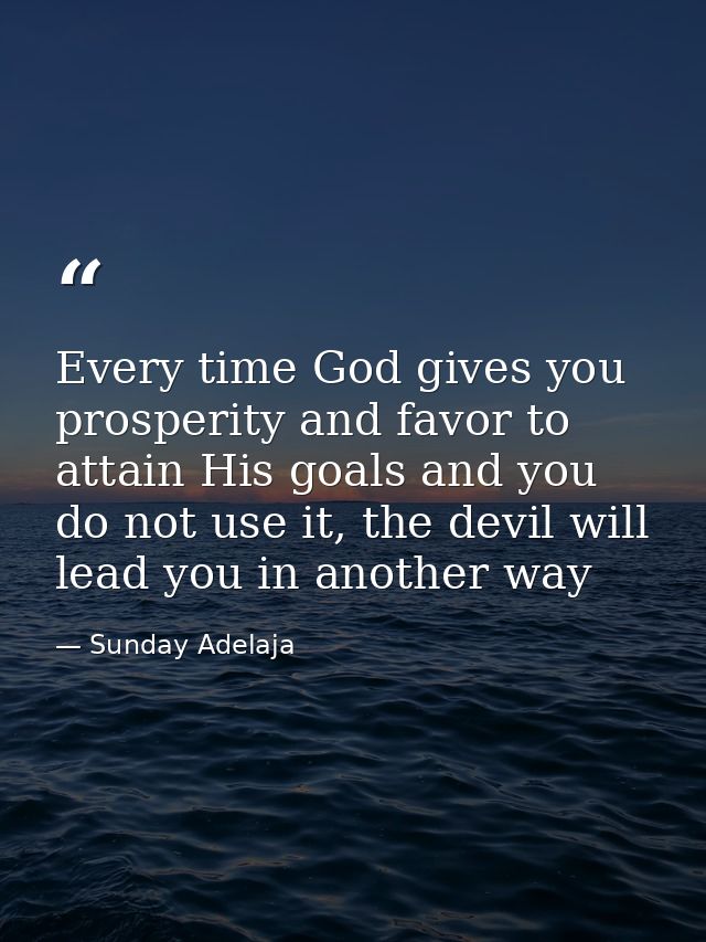 Every time God gives you prosperity and favor to attain His goals and you do not use it, the devil will lead you in anot — Sunday Adelaja