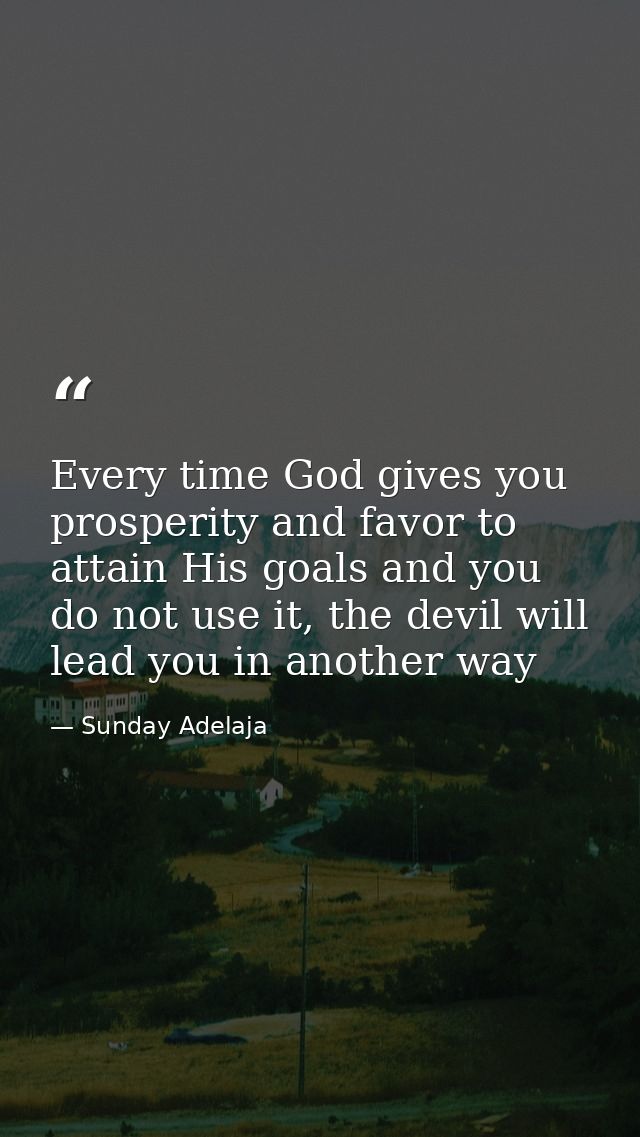 Every time God gives you prosperity and favor to attain His goals and you do not use it, the devil will lead you in anot — Sunday Adelaja