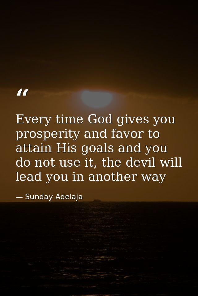 Every time God gives you prosperity and favor to attain His goals and you do not use it, the devil will lead you in anot — Sunday Adelaja