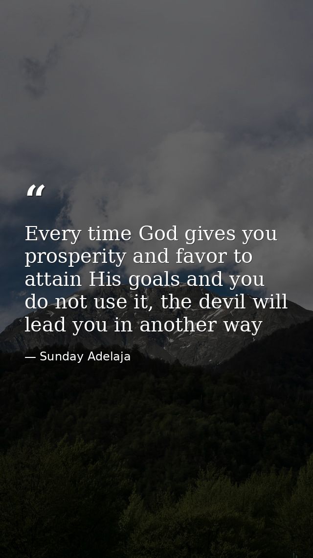 Every time God gives you prosperity and favor to attain His goals and you do not use it, the devil will lead you in anot — Sunday Adelaja