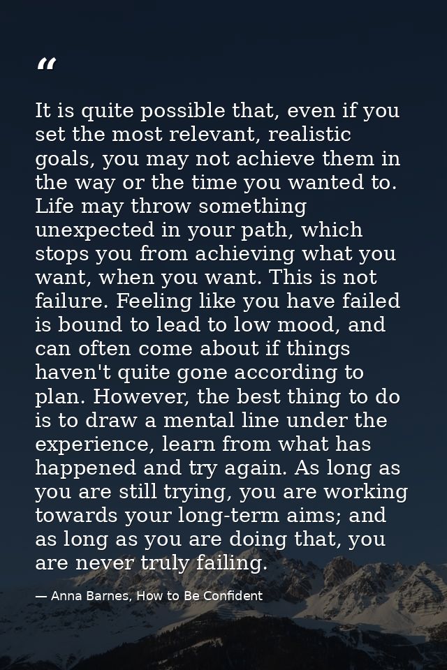 It is quite possible that, even if you set the most relevant, realistic goals, you may not achieve them in the way or th — Anna Barnes, How to Be Confident
