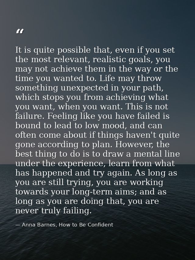 It is quite possible that, even if you set the most relevant, realistic goals, you may not achieve them in the way or th — Anna Barnes, How to Be Confident