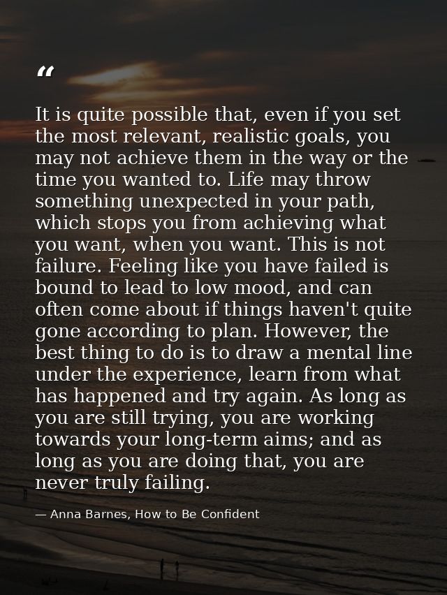It is quite possible that, even if you set the most relevant, realistic goals, you may not achieve them in the way or th — Anna Barnes, How to Be Confident