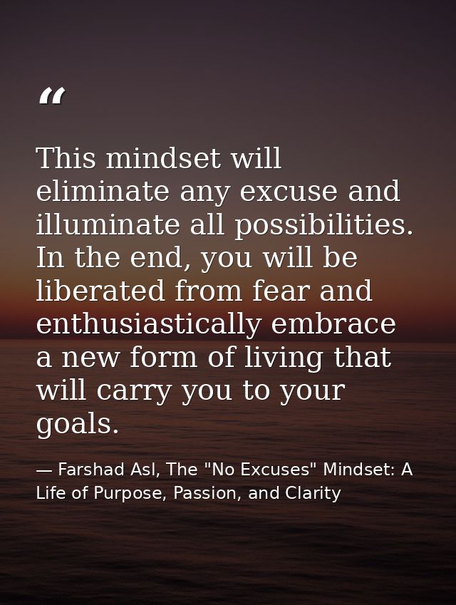 This mindset will eliminate any excuse and illuminate all possibilities. In the end, you will be liberated from fear and — Farshad Asl, The "No Excuses" Mindset: A Life of Purpose, Passion, and Clarity