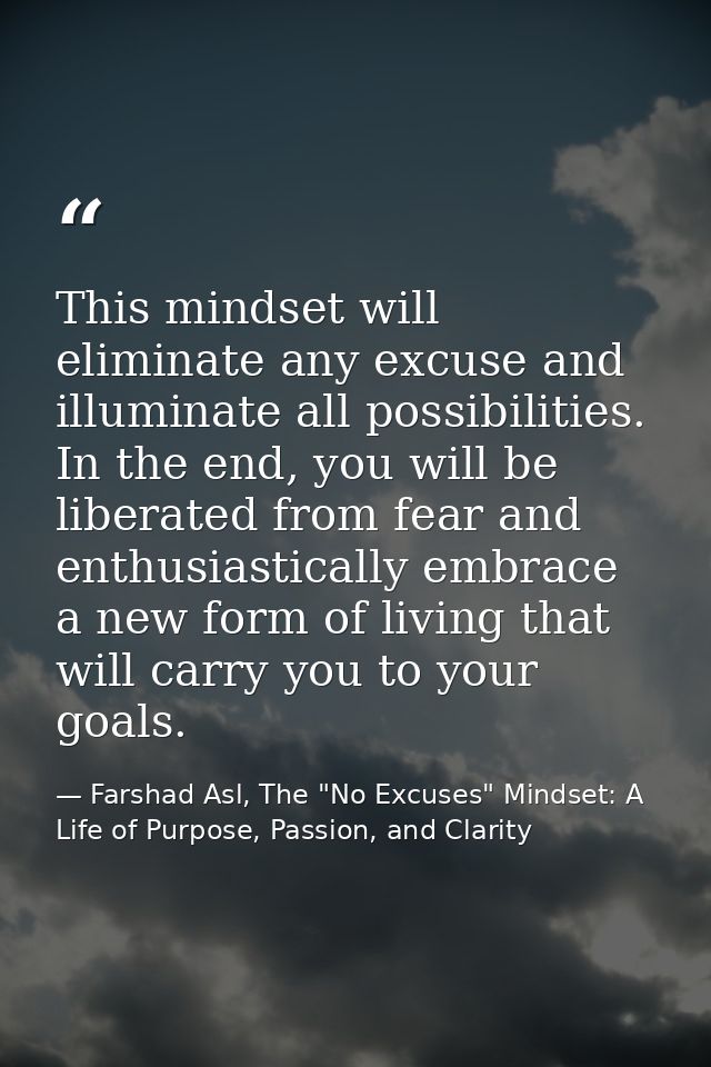 This mindset will eliminate any excuse and illuminate all possibilities. In the end, you will be liberated from fear and — Farshad Asl, The "No Excuses" Mindset: A Life of Purpose, Passion, and Clarity
