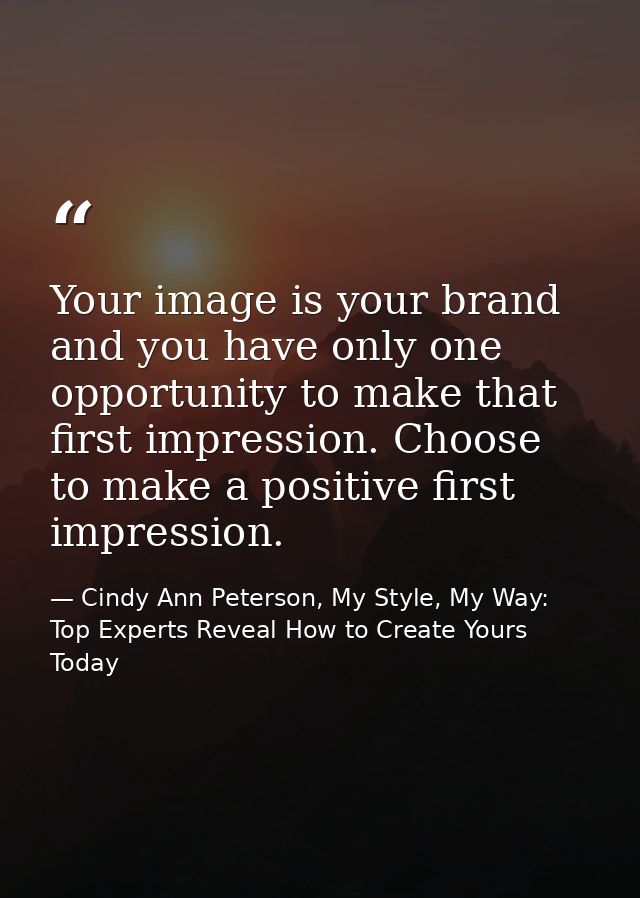 Your image is your brand and you have only one opportunity to make that first impression. Choose to make a positive firs — Cindy Ann Peterson, My Style, My Way: Top Experts Reveal How to Create Yours Today