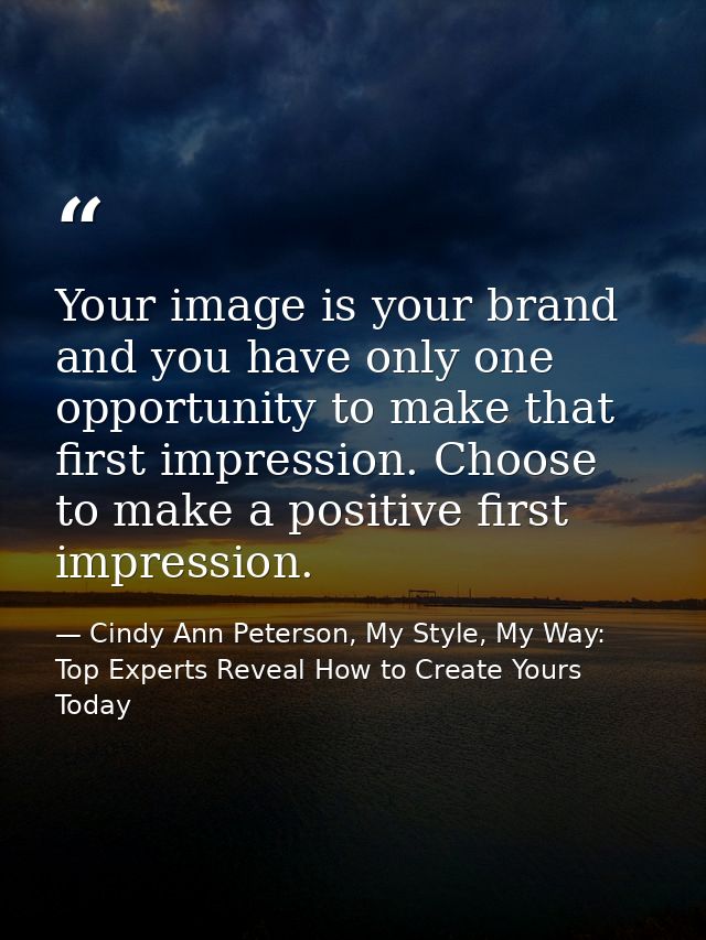 Your image is your brand and you have only one opportunity to make that first impression. Choose to make a positive firs — Cindy Ann Peterson, My Style, My Way: Top Experts Reveal How to Create Yours Today