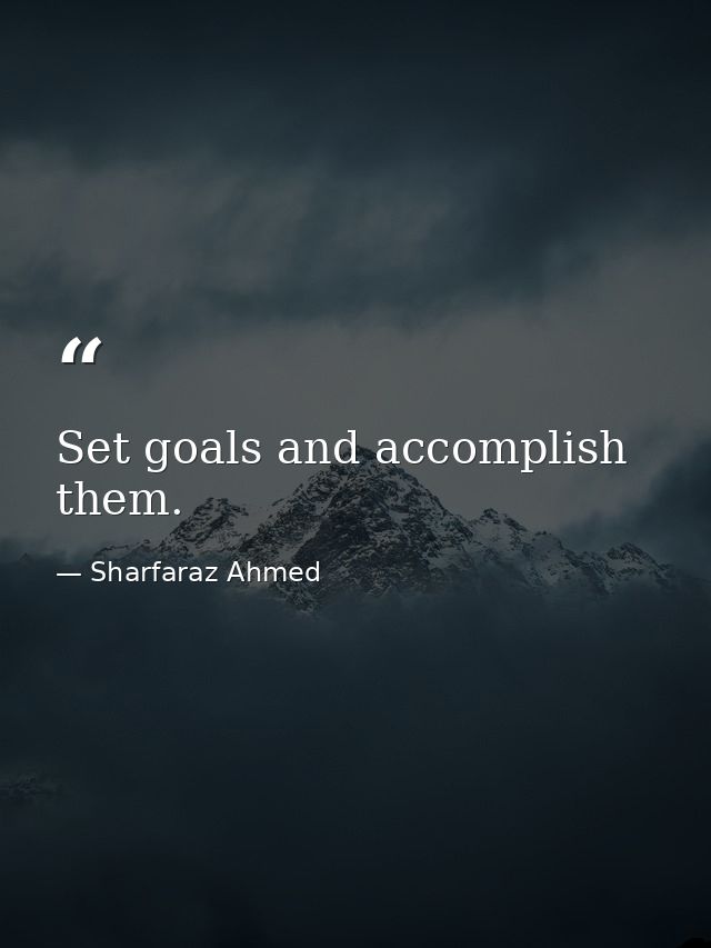 Set goals and accomplish them. — Sharfaraz Ahmed