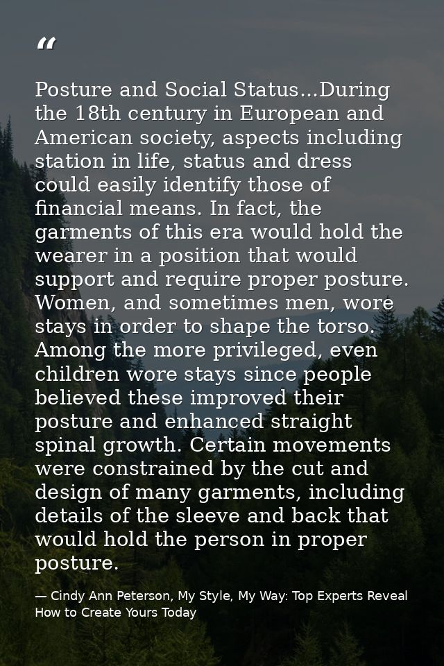 Posture and Social Status...During the 18th century in European and American society, aspects including station in life, — Cindy Ann Peterson, My Style, My Way: Top Experts Reveal How to Create Yours Today