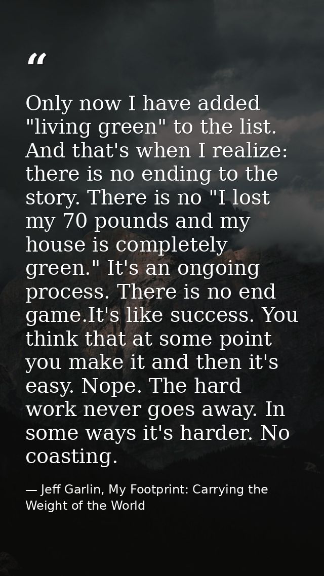 Only now I have added "living green" to the list. And that's when I realize: there is no ending to the story. There is n — Jeff Garlin, My Footprint: Carrying the Weight of the World