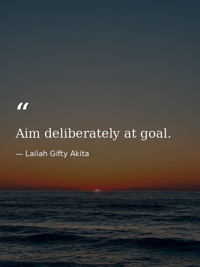 Aim deliberately at goal. — Lailah Gifty Akita