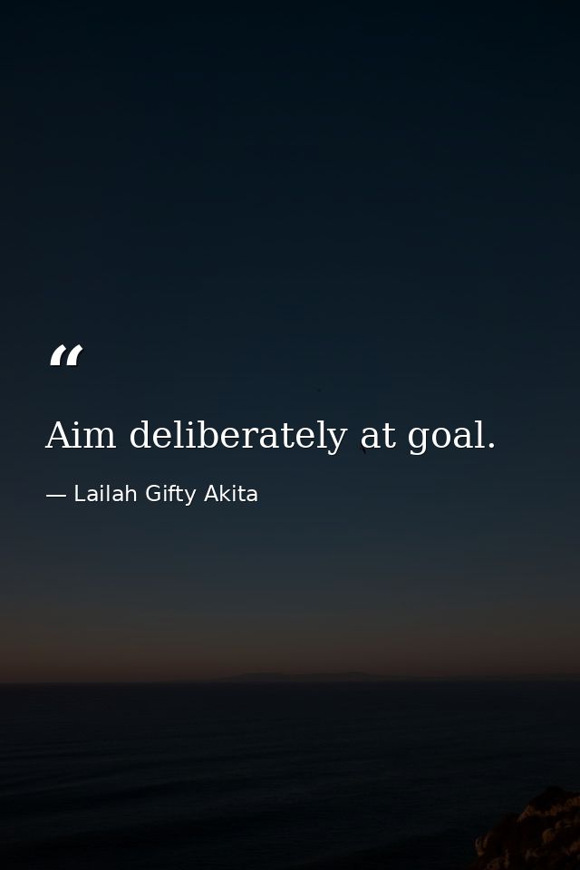 Aim deliberately at goal. — Lailah Gifty Akita