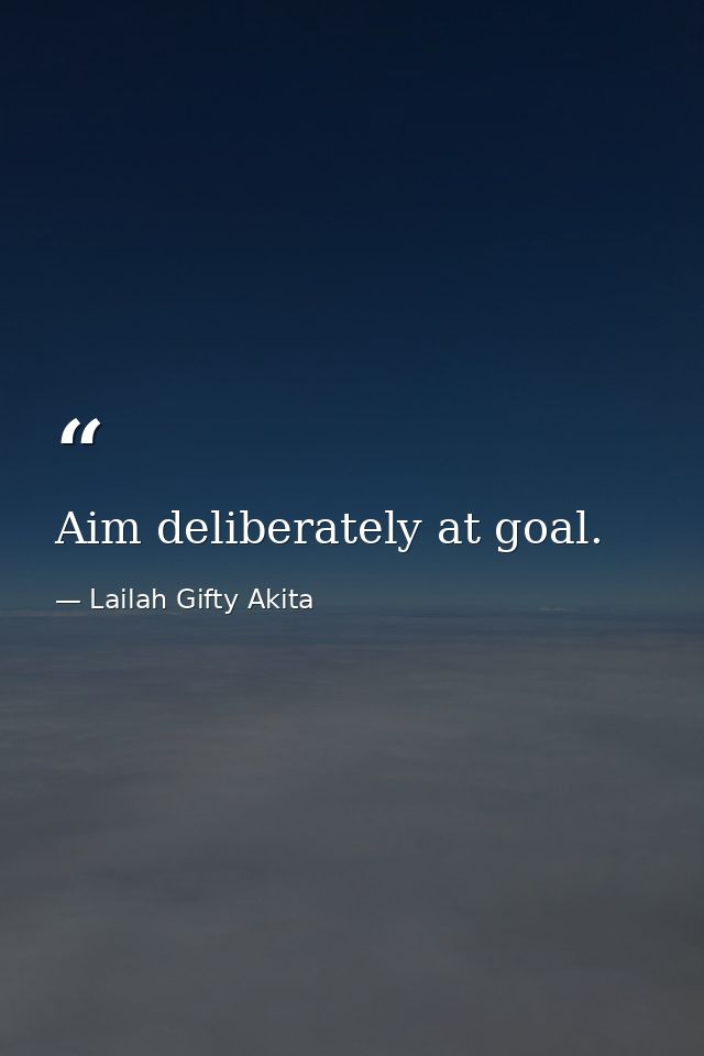 Aim deliberately at goal. — Lailah Gifty Akita