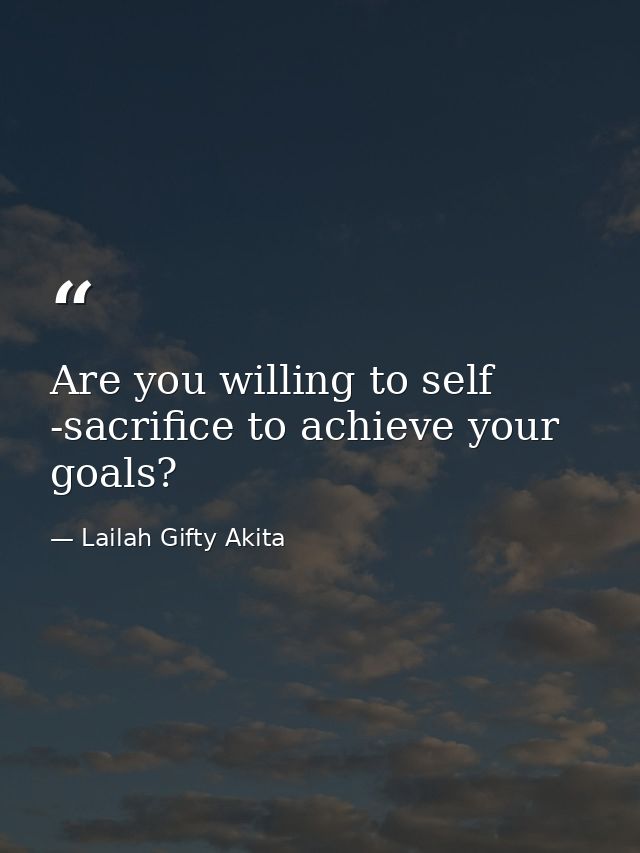 Are you willing to self -sacrifice to achieve your goals? — Lailah Gifty Akita