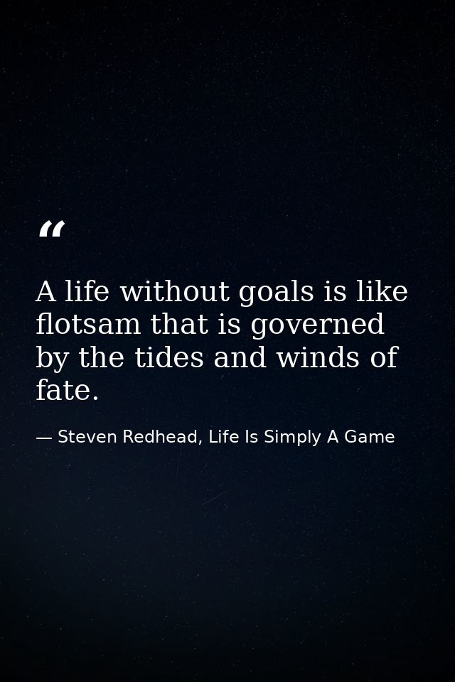 A life without goals is like flotsam that is governed by the tides and winds of fate. — Steven Redhead, Life Is Simply A Game