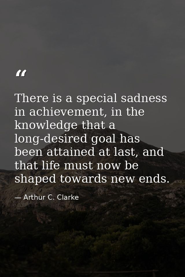 There is a special sadness in achievement, in the knowledge that a long-desired goal has been attained at last, and that — Arthur C. Clarke