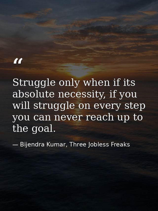Struggle only when if its absolute necessity, if you will struggle on every step you can never reach up to the goal. — Bijendra Kumar, Three Jobless Freaks
