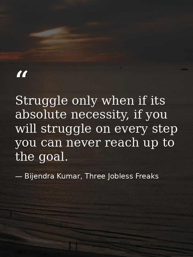 Struggle only when if its absolute necessity, if you will struggle on every step you can never reach up to the goal. — Bijendra Kumar, Three Jobless Freaks