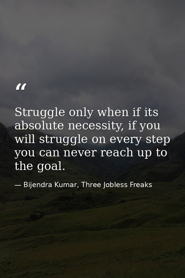 Struggle only when if its absolute necessity, if you will struggle on every step you can never reach up to the goal. — Bijendra Kumar, Three Jobless Freaks