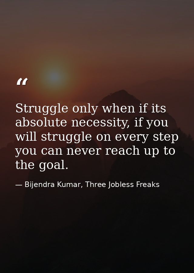 Struggle only when if its absolute necessity, if you will struggle on every step you can never reach up to the goal. — Bijendra Kumar, Three Jobless Freaks