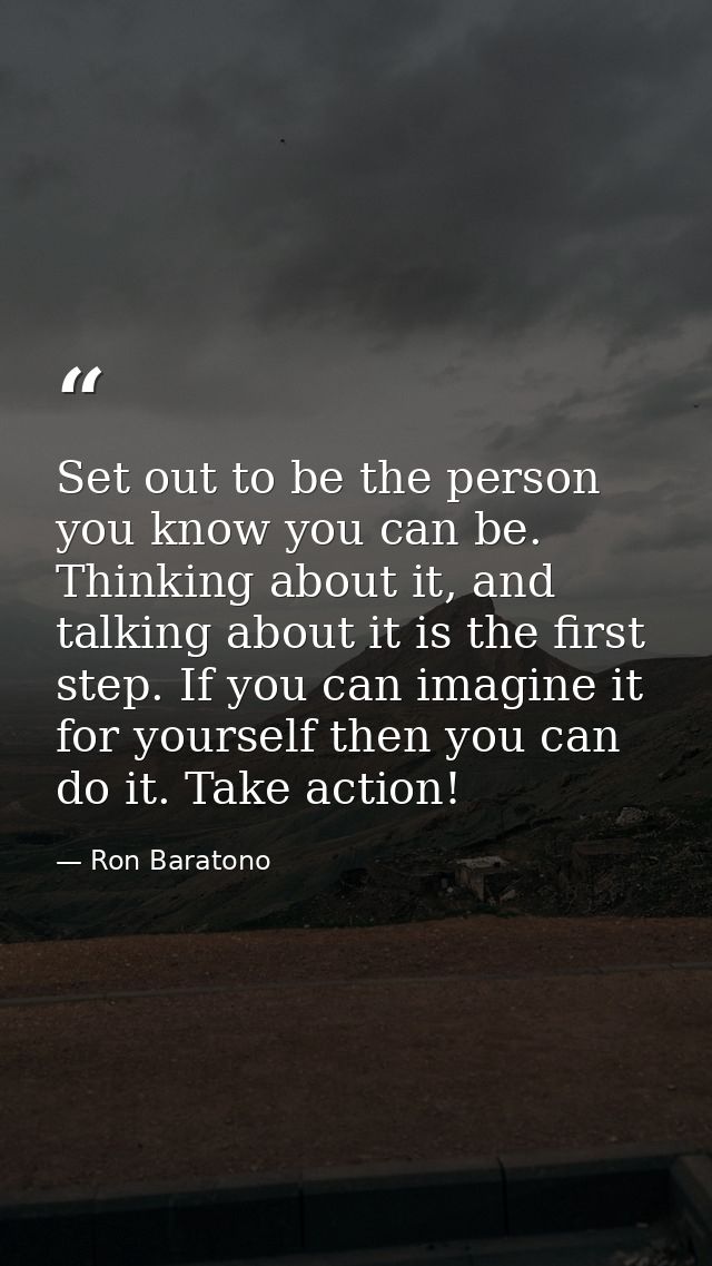 Set out to be the person you know you can be. Thinking about it, and talking about it is the first step. If you can imag — Ron Baratono