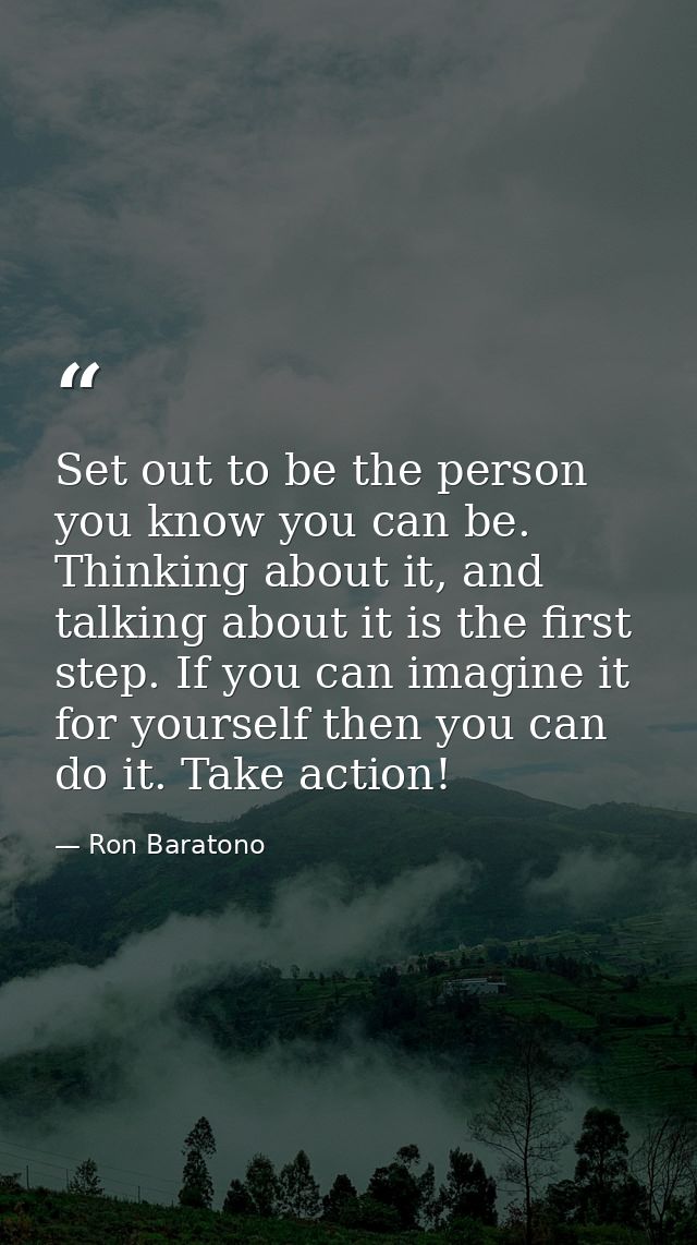 Set out to be the person you know you can be. Thinking about it, and talking about it is the first step. If you can imag — Ron Baratono
