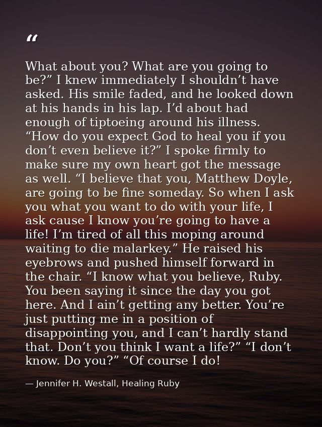 What about you? What are you going to be?” I knew immediately I shouldn’t have asked. His smile faded, and he looked dow — Jennifer H. Westall, Healing Ruby