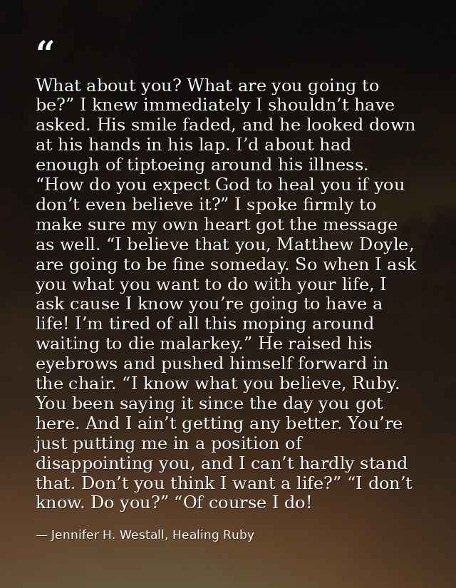 What about you? What are you going to be?” I knew immediately I shouldn’t have asked. His smile faded, and he looked dow — Jennifer H. Westall, Healing Ruby