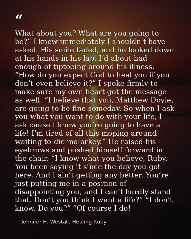 What about you? What are you going to be?” I knew immediately I shouldn’t have asked. His smile faded, and he looked dow — Jennifer H. Westall, Healing Ruby