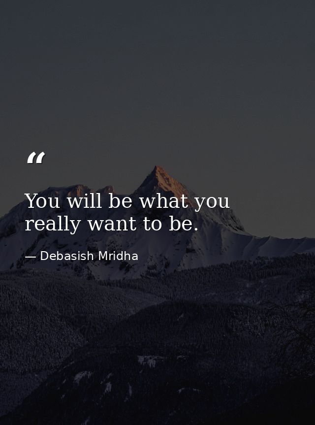 You will be what you really want to be. — Debasish Mridha