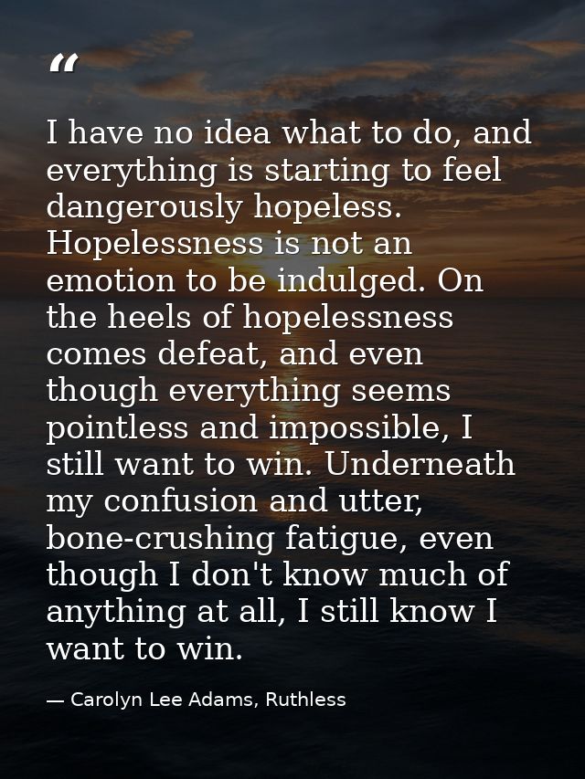 I have no idea what to do, and everything is starting to feel dangerously hopeless. Hopelessness is not an emotion to be — Carolyn Lee Adams, Ruthless