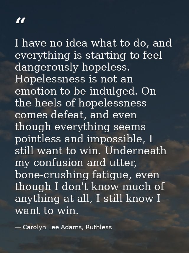 I have no idea what to do, and everything is starting to feel dangerously hopeless. Hopelessness is not an emotion to be — Carolyn Lee Adams, Ruthless