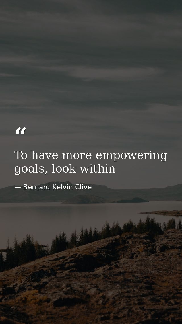 To have more empowering goals, look within — Bernard Kelvin Clive