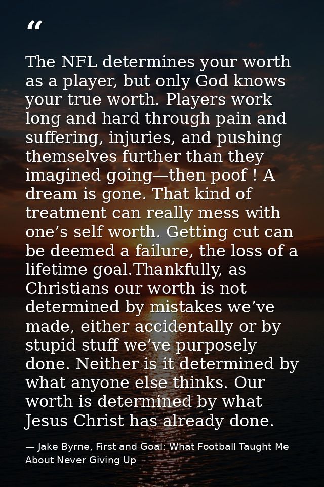 The NFL determines your worth as a player, but only God knows your true worth. Players work long and hard through pain a — Jake Byrne, First and Goal: What Football Taught Me About Never Giving Up