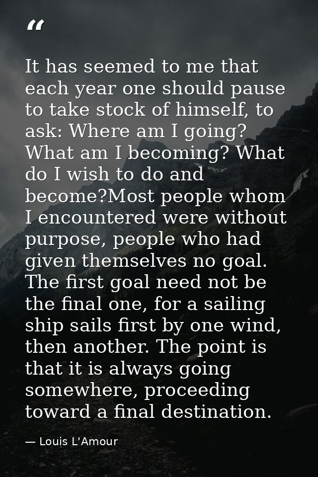 It has seemed to me that each year one should pause to take stock of himself, to ask: Where am I going? What am I becomi — Louis L'Amour