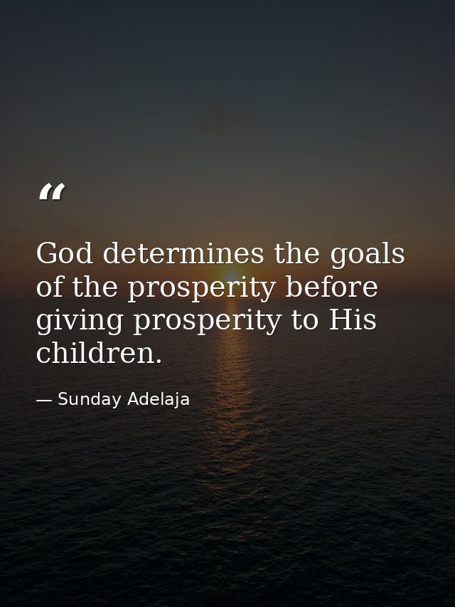 God determines the goals of the prosperity before giving prosperity to His children. — Sunday Adelaja