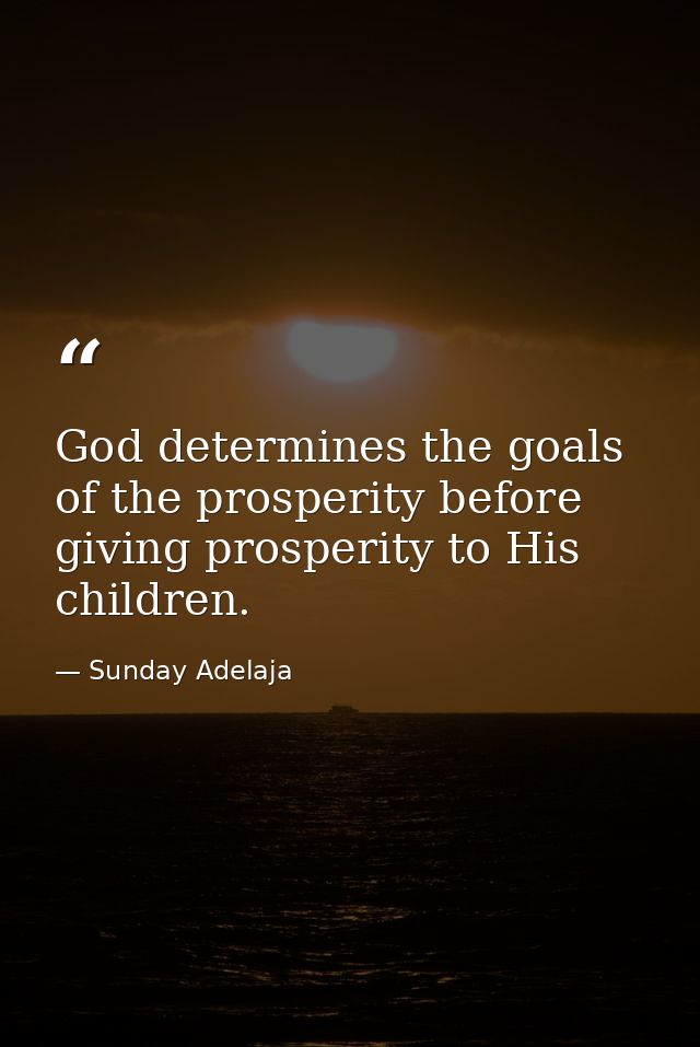 God determines the goals of the prosperity before giving prosperity to His children. — Sunday Adelaja