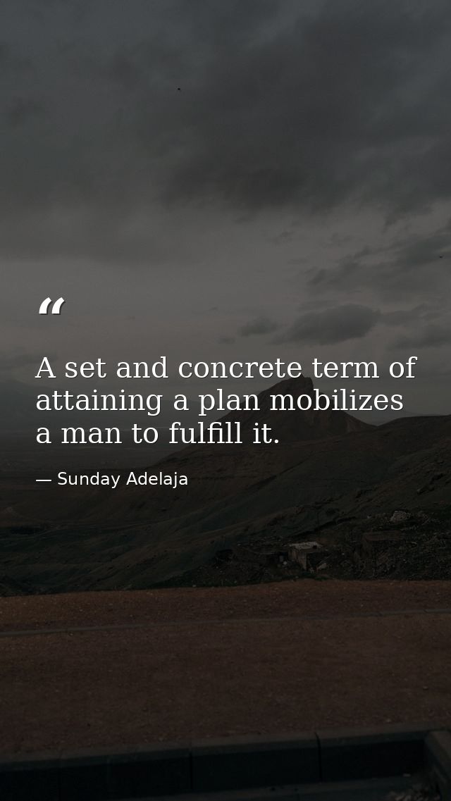 A set and concrete term of attaining a plan mobilizes a man to fulfill it. — Sunday Adelaja