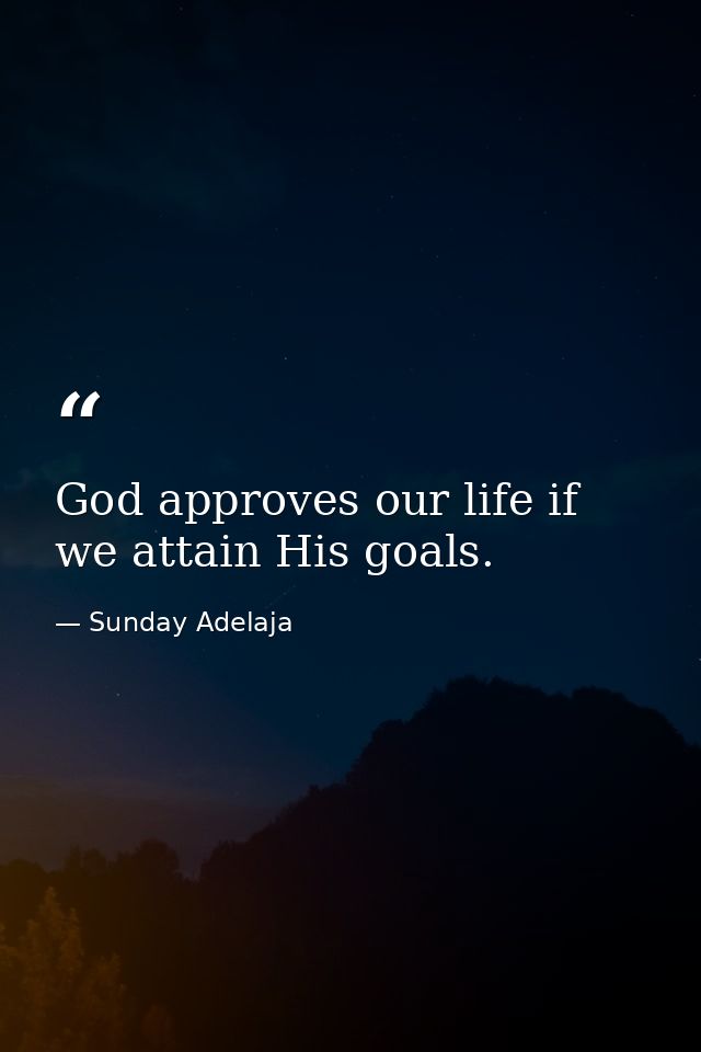 God approves our life if we attain His goals. — Sunday Adelaja