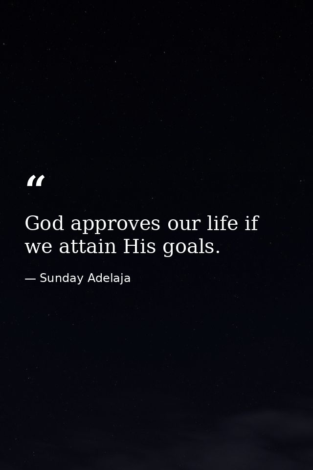God approves our life if we attain His goals. — Sunday Adelaja