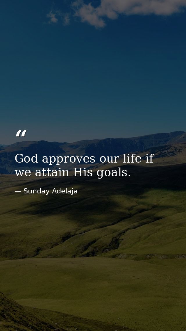 God approves our life if we attain His goals. — Sunday Adelaja