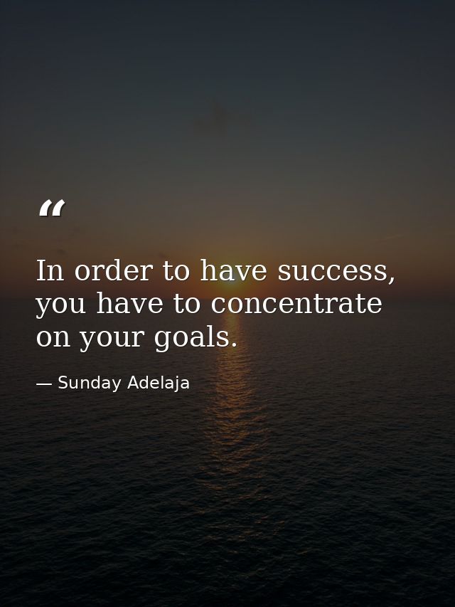 In order to have success, you have to concentrate on your goals. — Sunday Adelaja