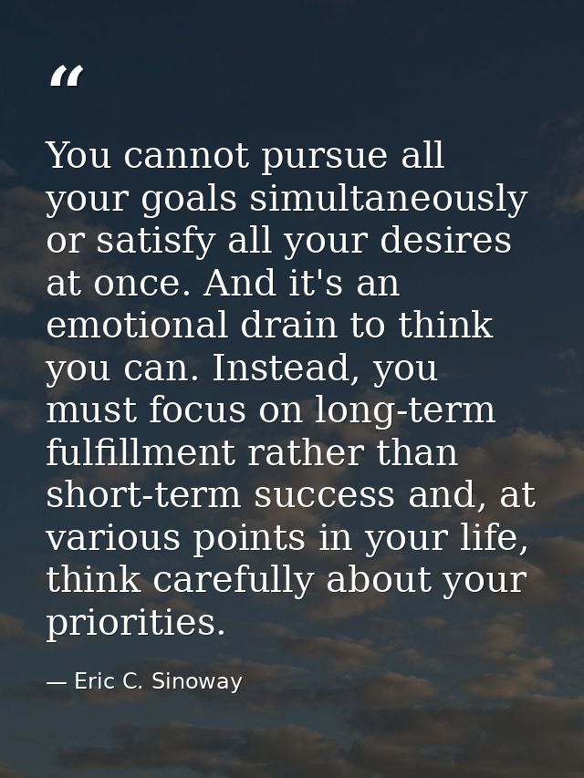 You cannot pursue all your goals simultaneously or satisfy all your desires at once. And it's an emotional drain to thin — Eric C. Sinoway