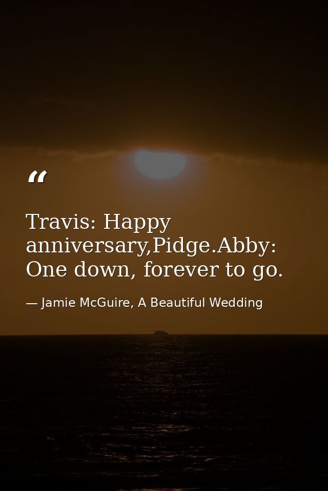 Travis: Happy anniversary,Pidge.Abby: One down, forever to go. — Jamie McGuire, A Beautiful Wedding