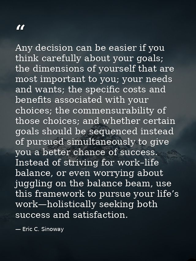 Any decision can be easier if you think carefully about your goals; the dimensions of yourself that are most important t — Eric C. Sinoway