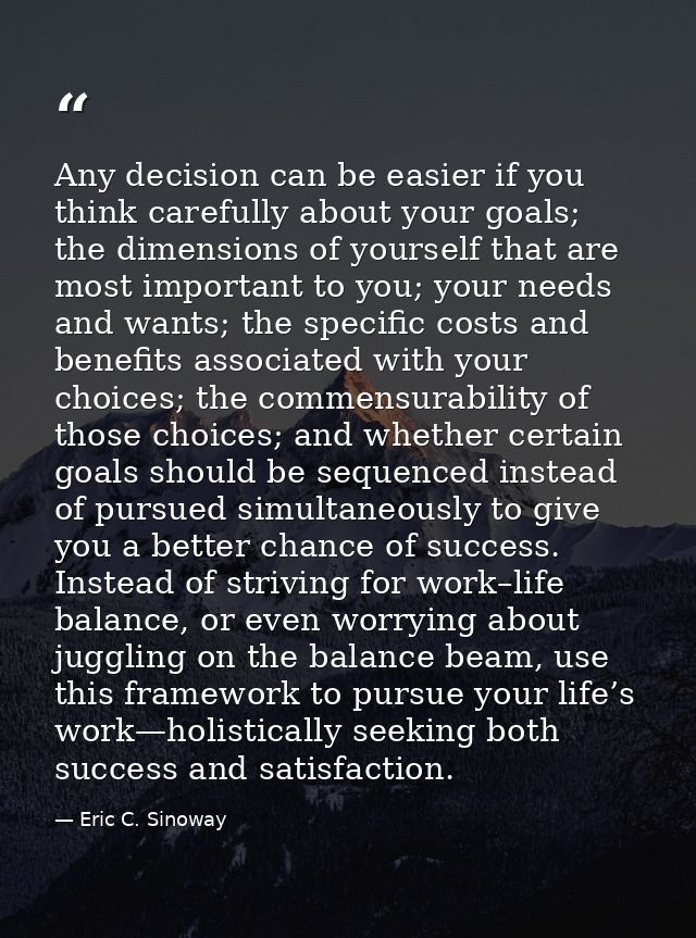 Any decision can be easier if you think carefully about your goals; the dimensions of yourself that are most important t — Eric C. Sinoway