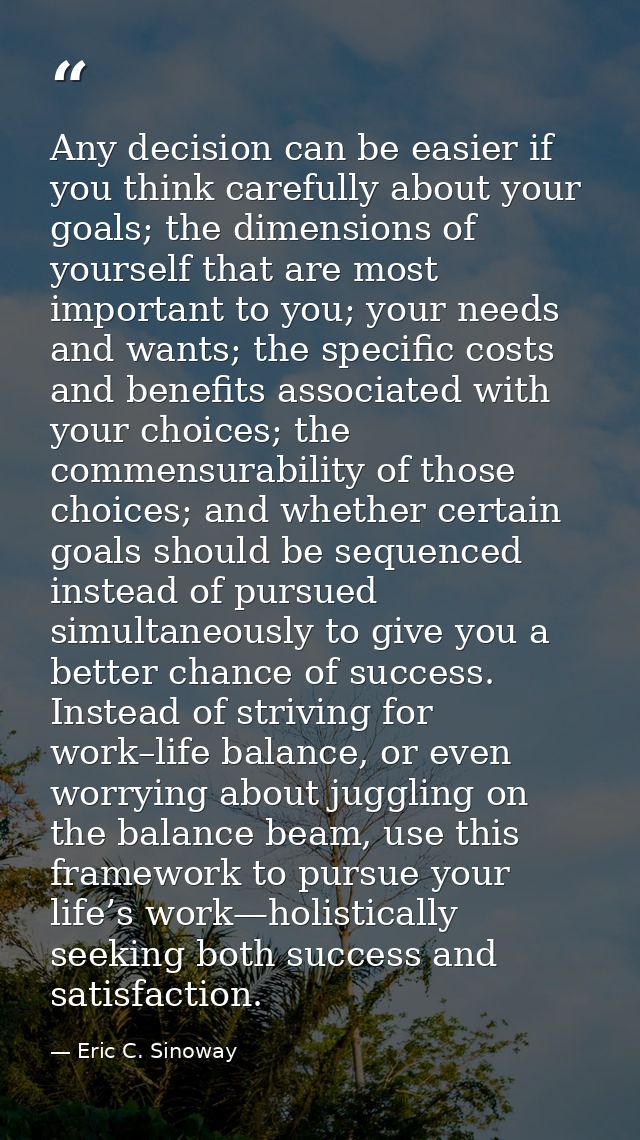 Any decision can be easier if you think carefully about your goals; the dimensions of yourself that are most important t — Eric C. Sinoway