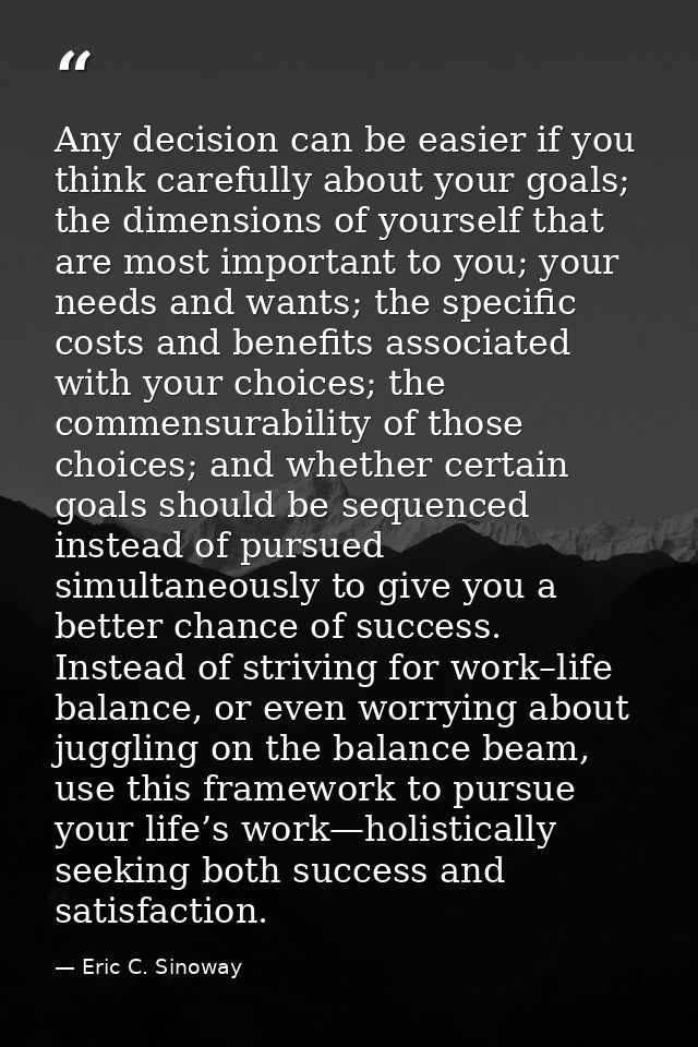 Any decision can be easier if you think carefully about your goals; the dimensions of yourself that are most important t — Eric C. Sinoway