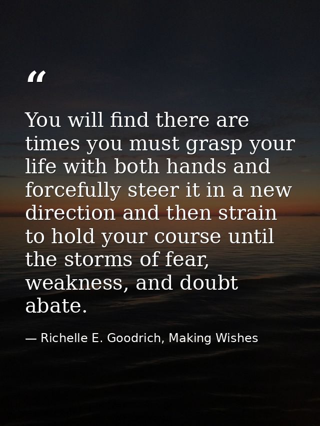 You will find there are times you must grasp your life with both hands and forcefully steer it in a new direction and th — Richelle E. Goodrich, Making Wishes